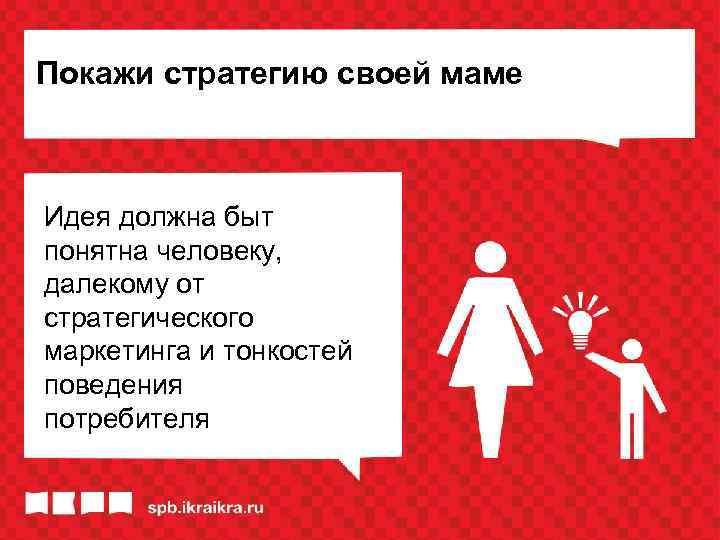 Покажи стратегию своей маме Идея должна быт понятна человеку, далекому от стратегического маркетинга и