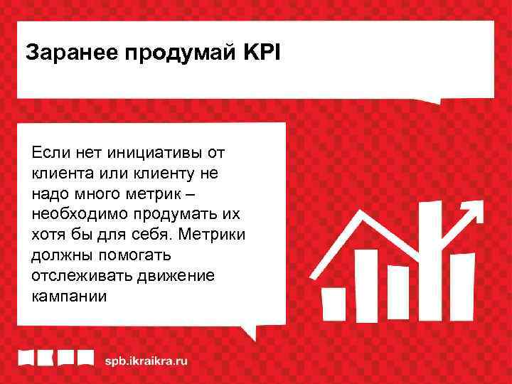 Заранее продумай KPI Если нет инициативы от клиента или клиенту не надо много метрик