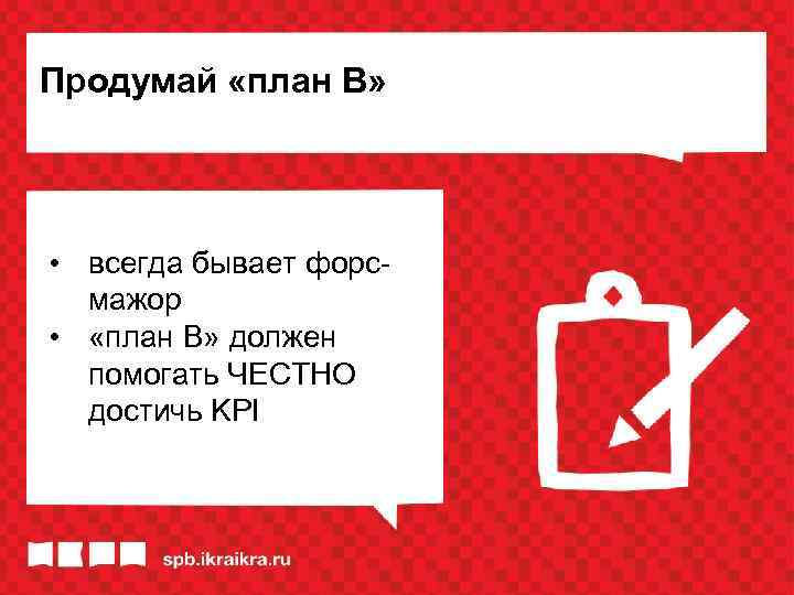 Продумай «план В» • всегда бывает форсмажор • «план В» должен помогать ЧЕСТНО достичь