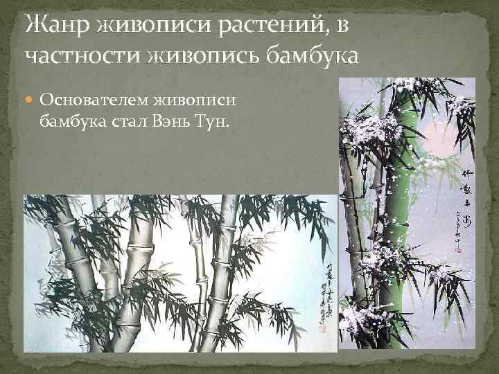 Жанр живописи растений, в частности живопись бамбука Основателем живописи бамбука стал Вэнь Тун. 