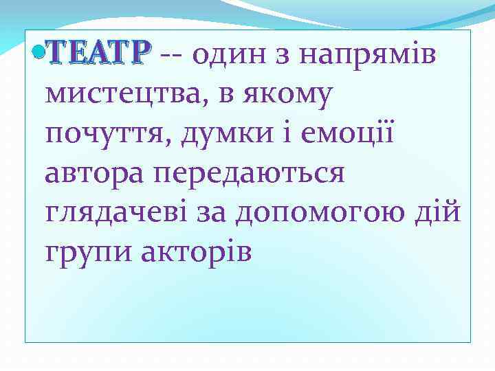  ТЕАТР -- один з напрямів мистецтва, в якому почуття, думки і емоції автора