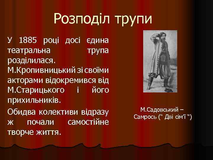 Розподіл трупи У 1885 році досі єдина театральна трупа розділилася. М. Кропивницький зі своїми