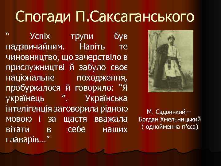 Спогади П. Саксаганського “ Успіх трупи був надзвичайним. Навіть те чиновництво, що зачерствіло в