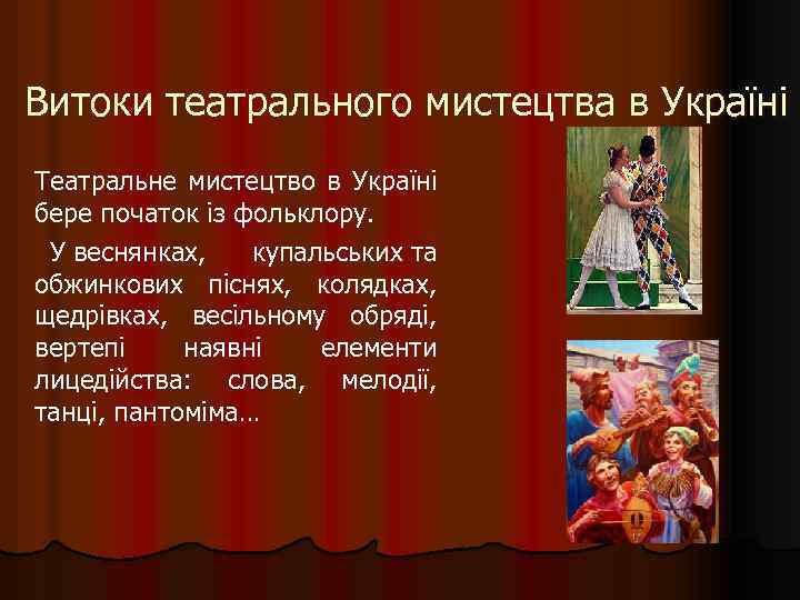 Витоки театрального мистецтва в Україні Театральне мистецтво в Україні бере початок із фольклору. У
