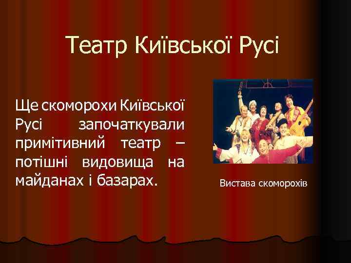 Театр Київської Русі Ще скоморохи Київської Русі започаткували примітивний театр – потішні видовища на