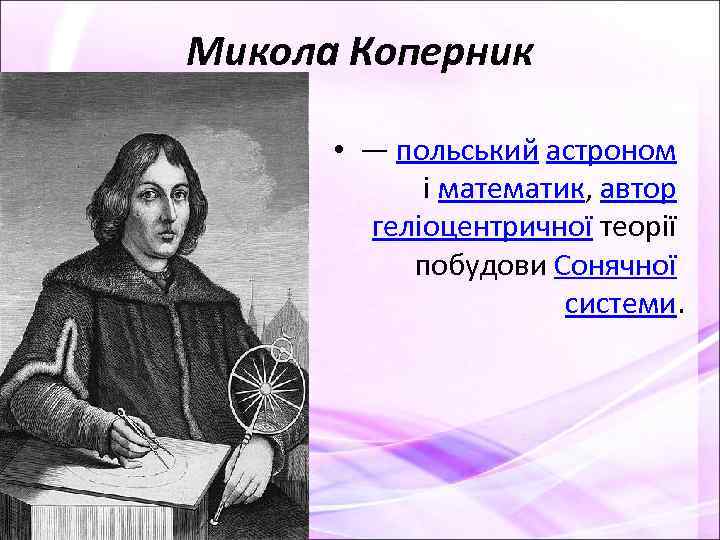 Микола Коперник • — польський астроном і математик, автор геліоцентричної теорії побудови Сонячної системи.