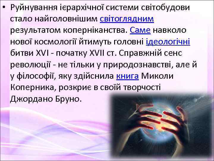  • Руйнування ієрархічної системи світобудови стало найголовнішим світоглядним результатом коперніканства. Саме навколо нової