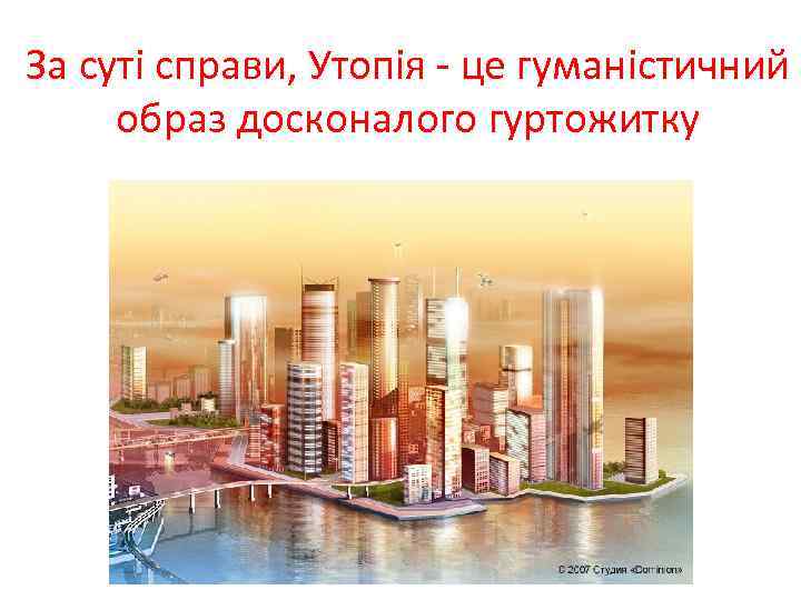 За суті справи, Утопія - це гуманістичний образ досконалого гуртожитку 