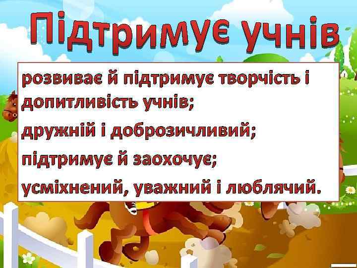 розвиває й підтримує творчість і допитливість учнів; дружній і доброзичливий; підтримує й заохочує; усміхнений,