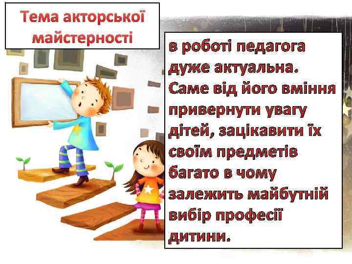 Тема акторської майстерності в роботі педагога дуже актуальна. Саме від його вміння привернути увагу