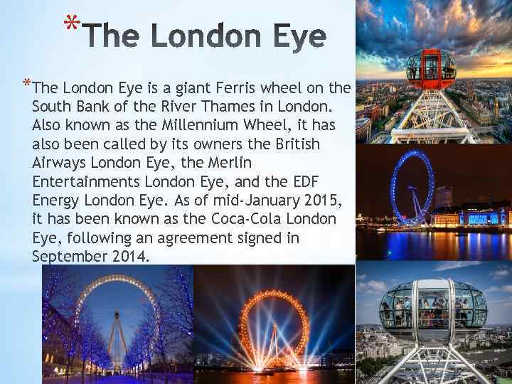 * *The London Eye is a giant Ferris wheel on the South Bank of