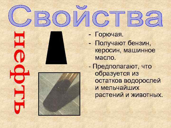 - Горючая. - Получают бензин, керосин, машинное масло. - Предполагают, что образуется из остатков