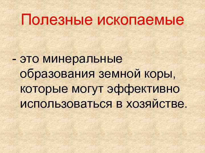 Полезные ископаемые - это минеральные образования земной коры, которые могут эффективно использоваться в хозяйстве.