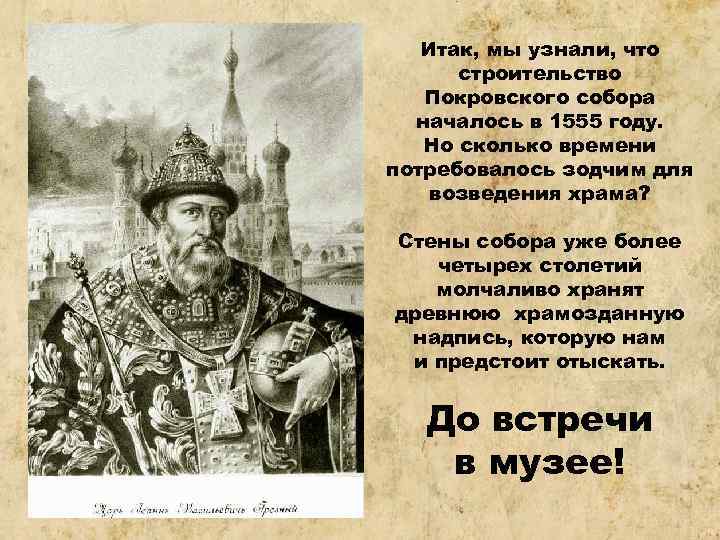 Итак, мы узнали, что строительство Покровского собора началось в 1555 году. Но сколько времени