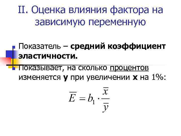 II. Оценка влияния фактора на зависимую переменную n n Показатель – средний коэффициент эластичности.