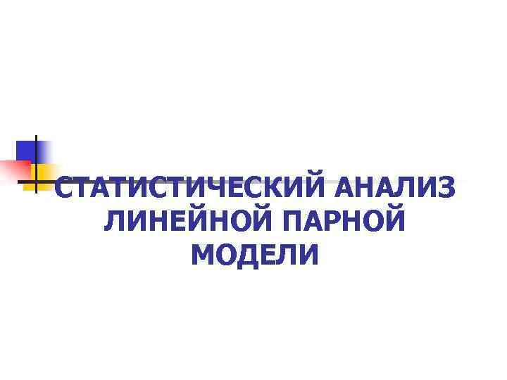 СТАТИСТИЧЕСКИЙ АНАЛИЗ ЛИНЕЙНОЙ ПАРНОЙ МОДЕЛИ 