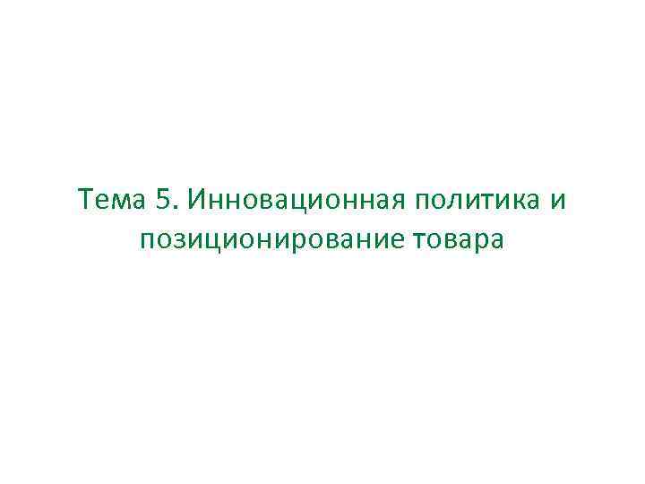 Тема 5. Инновационная политика и позиционирование товара 