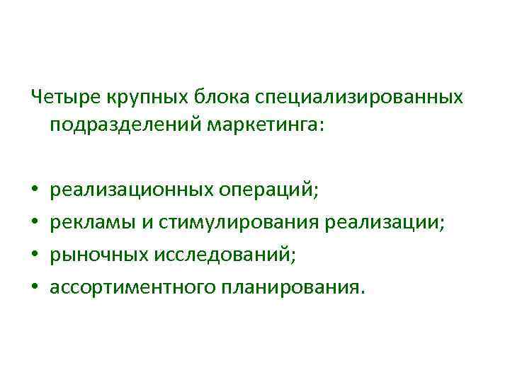 Четыре крупных блока специализированных подразделений маркетинга: • • реализационных операций; рекламы и стимулирования реализации;