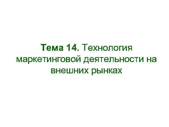 Тема 14. Технология маркетинговой деятельности на внешних рынках 