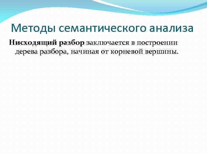 Методы семантического анализа Нисходящий разбор заключается в построении дерева разбора, начиная от корневой вершины.