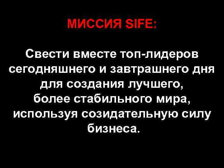 МИССИЯ SIFE: Свести вместе топ-лидеров сегодняшнего и завтрашнего дня для создания лучшего, более стабильного