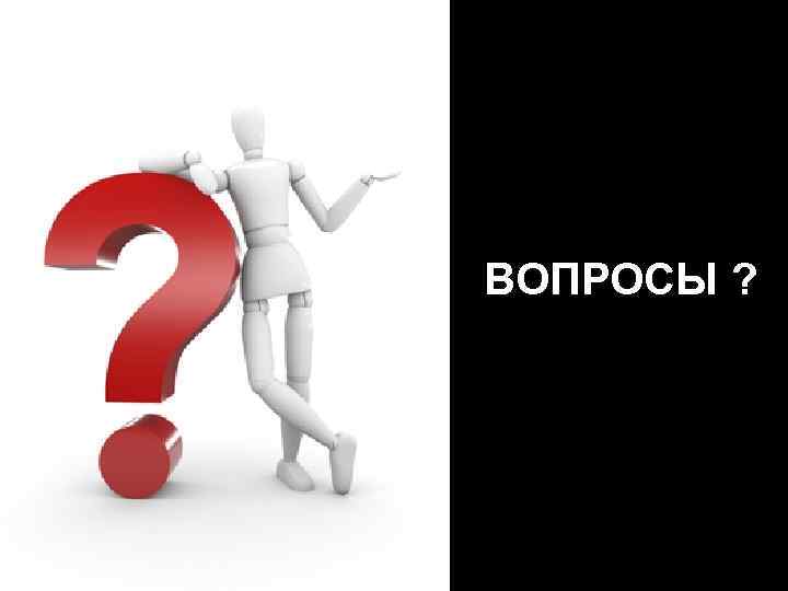 ВОПРОСЫ ? 