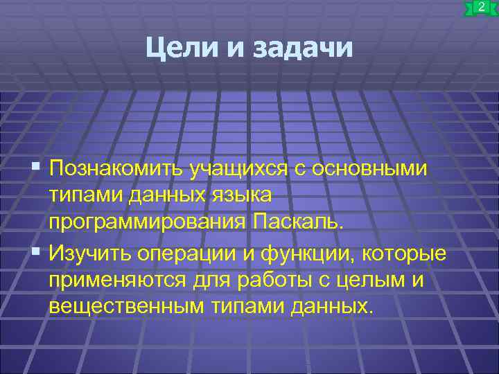 2 Цели и задачи § Познакомить учащихся с основными типами данных языка программирования Паскаль.