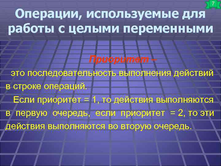 7 Операции, используемые для работы с целыми переменными Приоритет – это последовательность выполнения действий