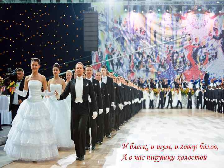 И блеск, и шум, и говор балов, А в час пирушки холостой 