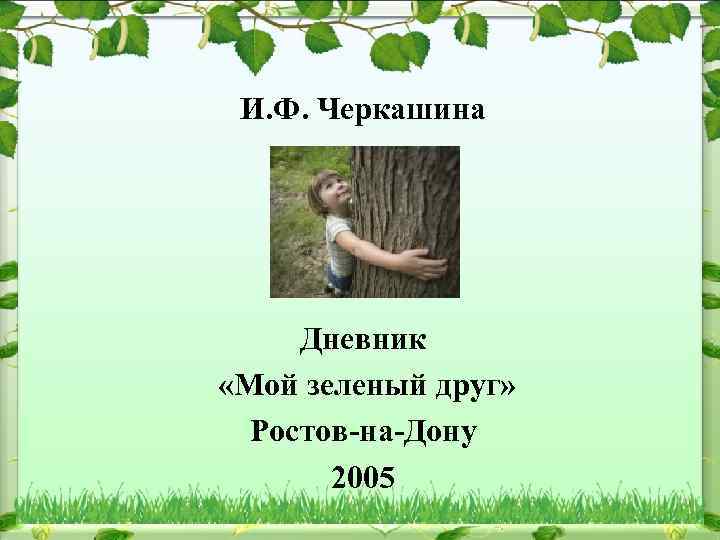 И. Ф. Черкашина Дневник «Мой зеленый друг» Ростов-на-Дону 2005 