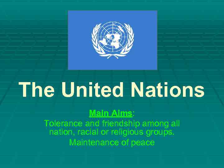 The United Nations Main Aims: Tolerance and friendship among all nation, racial or religious