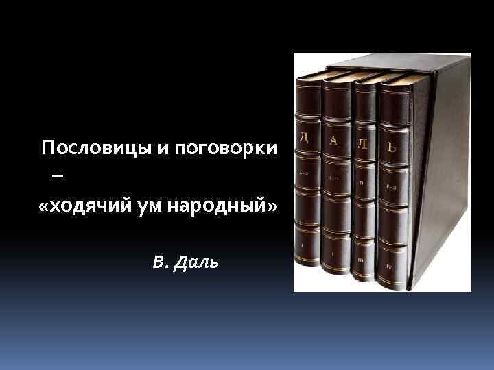 Пословицы и поговорки – «ходячий ум народный» В. Даль 