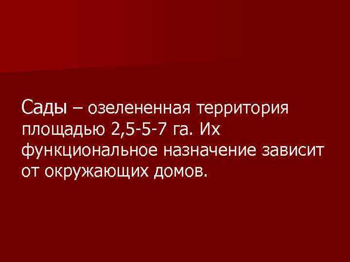 Сады – озелененная территория площадью 2, 5 -5 -7 га. Их функциональное назначение зависит