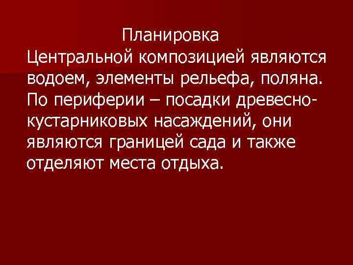 Планировка Центральной композицией являются водоем, элементы рельефа, поляна. По периферии – посадки древеснокустарниковых насаждений,