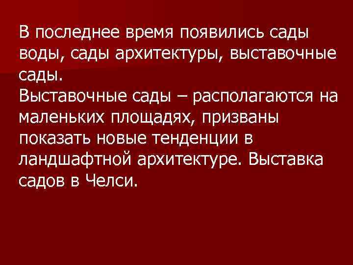 В последнее время появились сады воды, сады архитектуры, выставочные сады. Выставочные сады – располагаются