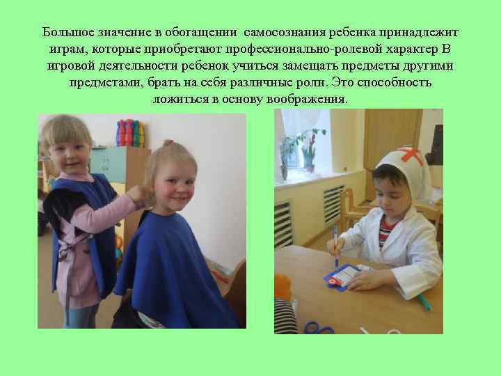 Большое значение в обогащении самосознания ребенка принадлежит играм, которые приобретают профессионально-ролевой характер В игровой