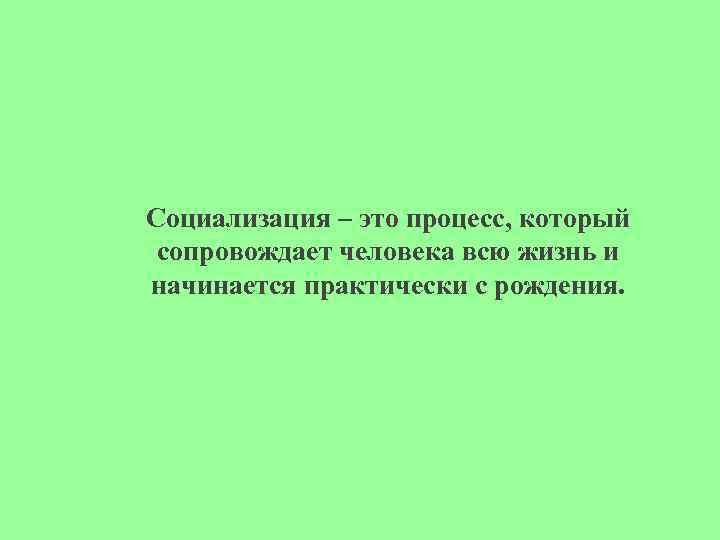 Социализация – это процесс, который сопровождает человека всю жизнь и начинается практически с рождения.
