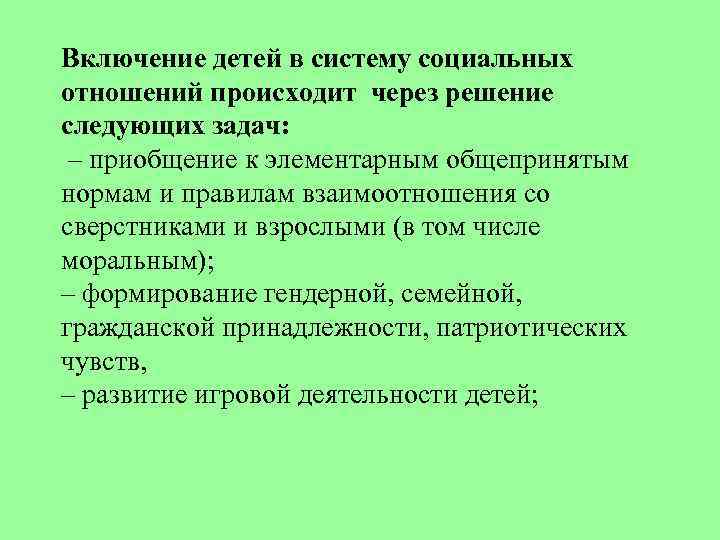 Включение детей в систему социальных отношений происходит через решение следующих задач: – приобщение к