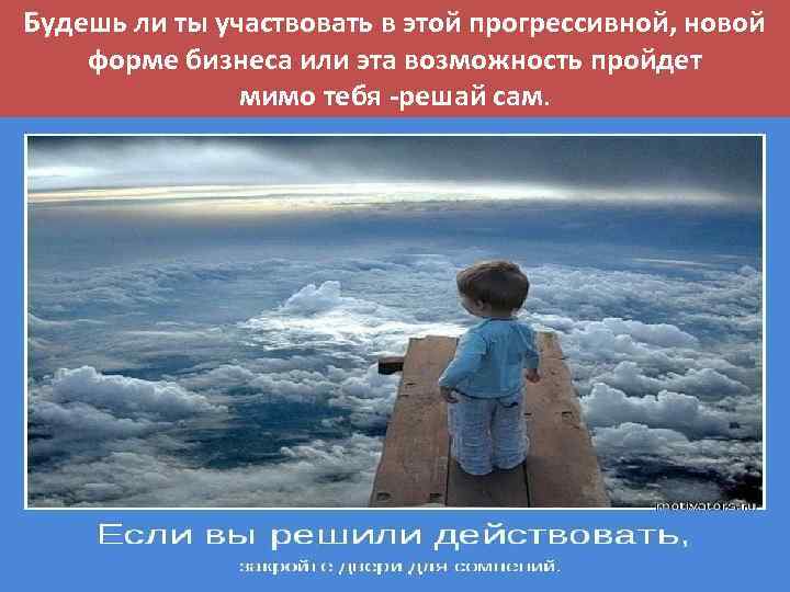 Будешь ли ты участвовать в этой прогрессивной, новой форме бизнеса или эта возможность пройдет