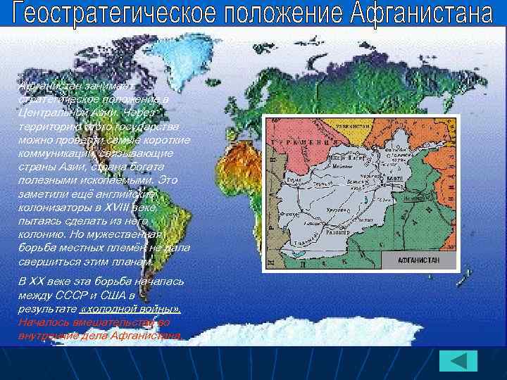 Афганистан занимает стратегическое положение в Центральной Азии. Через территорию этого государства можно провести самые