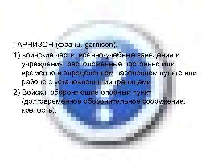 ГАРНИЗОН (франц. garnison), 1) воинские части, военно-учебные заведения и учреждения, расположенные постоянно или временно