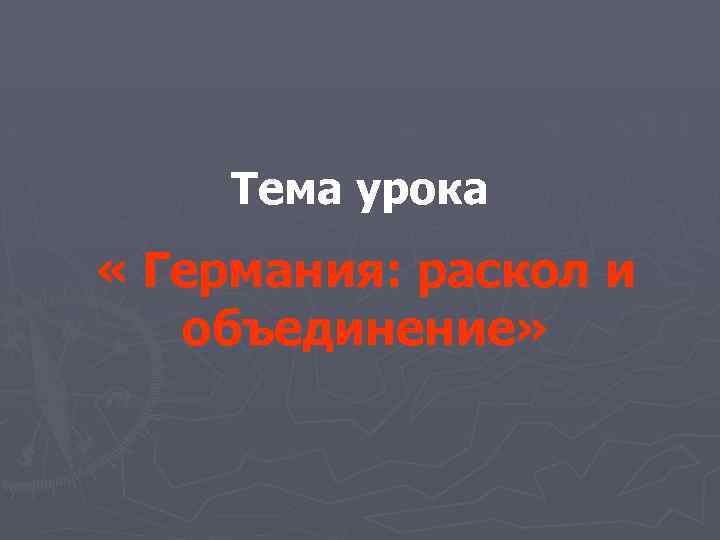 Тема урока « Германия: раскол и объединение» 