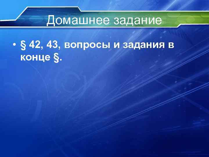 Домашнее задание • § 42, 43, вопросы и задания в конце §. 