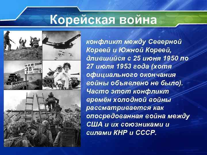 Корейская война • конфликт между Северной Кореей и Южной Кореей, длившийся с 25 июня