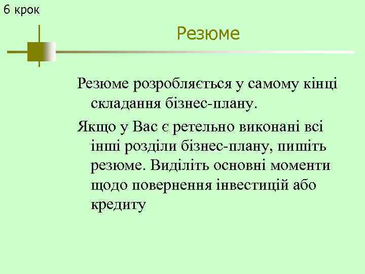 6 крок Резюме розробляється у самому кінці складання бізнес-плану. Якщо у Вас є ретельно