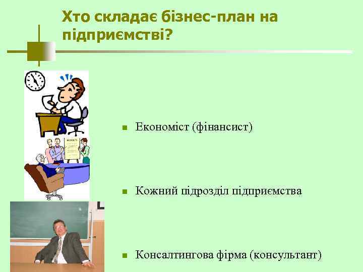 Хто складає бізнес-план на підприємстві? n Економіст (фінансист) n Кожний підрозділ підприємства n Консалтингова