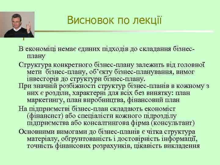 Висновок по лекції В економіці немає єдиних підходів до складання бізнесплану Структура конкретного бізнес-плану