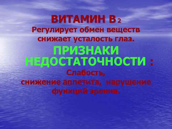 ВИТАМИН В 2 Регулирует обмен веществ снижает усталость глаз. ПРИЗНАКИ НЕДОСТАТОЧНОСТИ : Слабость, снижение