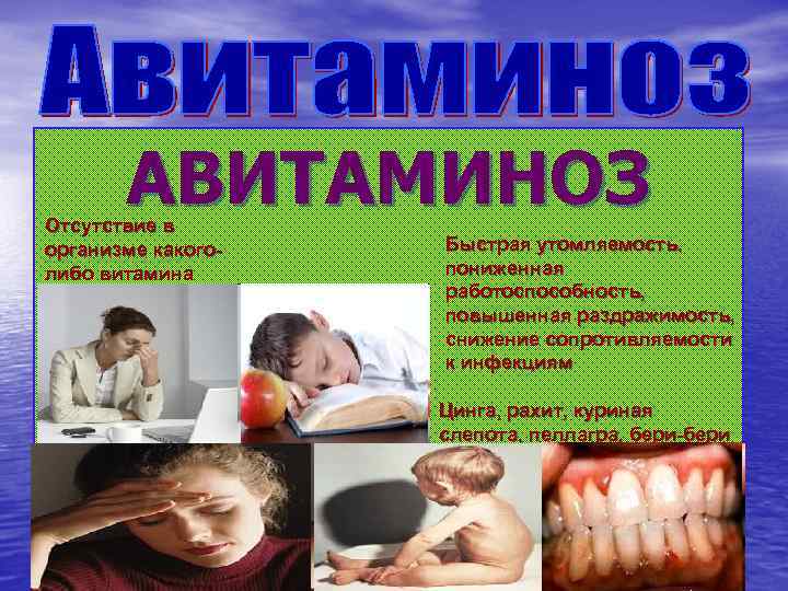 АВИТАМИНОЗ Отсутствие в организме какоголибо витамина Быстрая утомляемость, пониженная работоспособность, повышенная раздражимость, снижение сопротивляемости