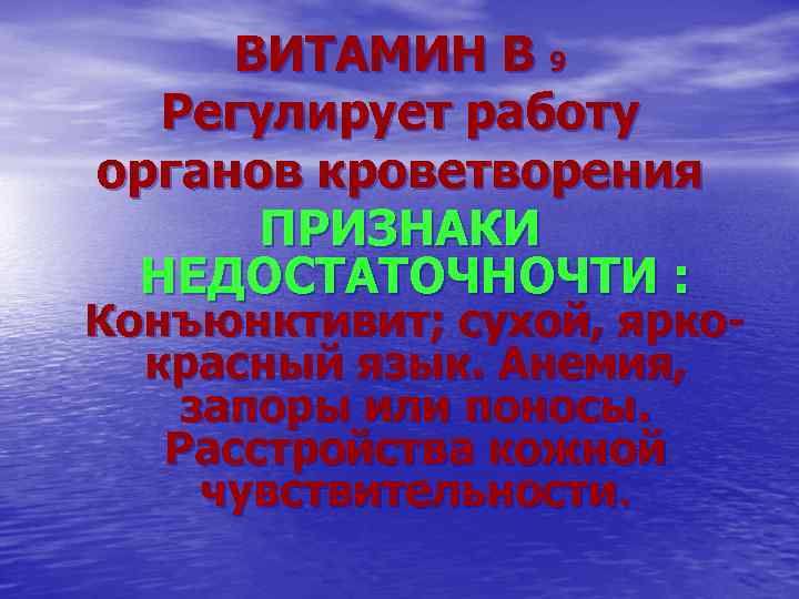 ВИТАМИН В 9 Регулирует работу органов кроветворения ПРИЗНАКИ НЕДОСТАТОЧНОЧТИ : Конъюнктивит; сухой, яркокрасный язык.